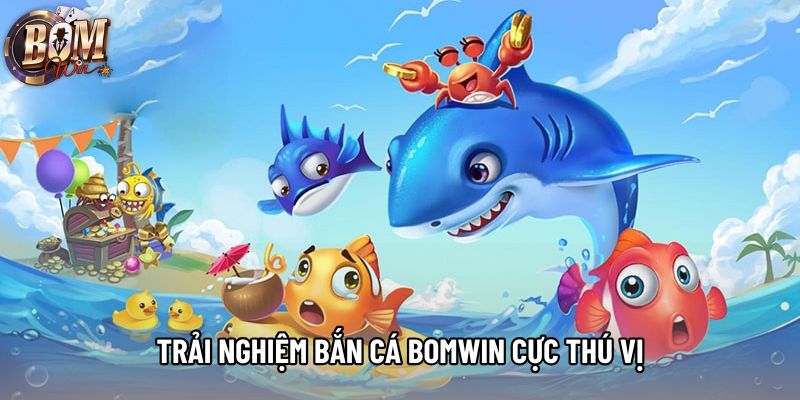 Trải nghiệm bắn cá bomwin cực thú vị Trải nghiệm bắn cá bomwin cực thú vị