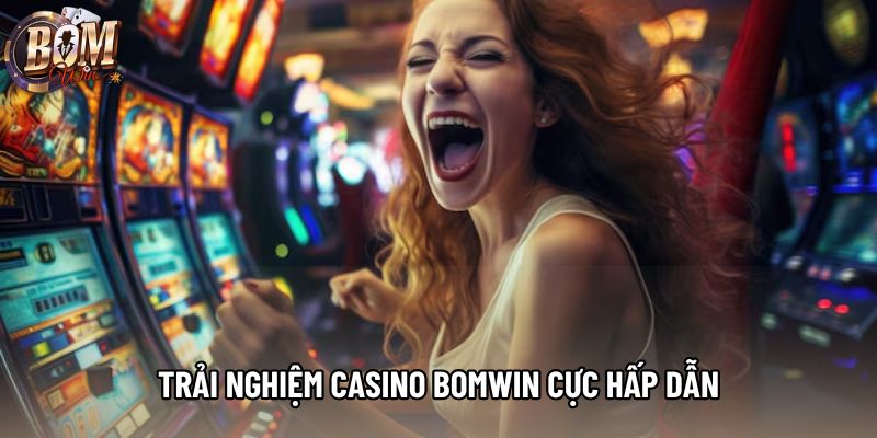 Trải nghiệm Casino bomwin cực hấp dẫn Trải nghiệm Casino bomwin cực hấp dẫn