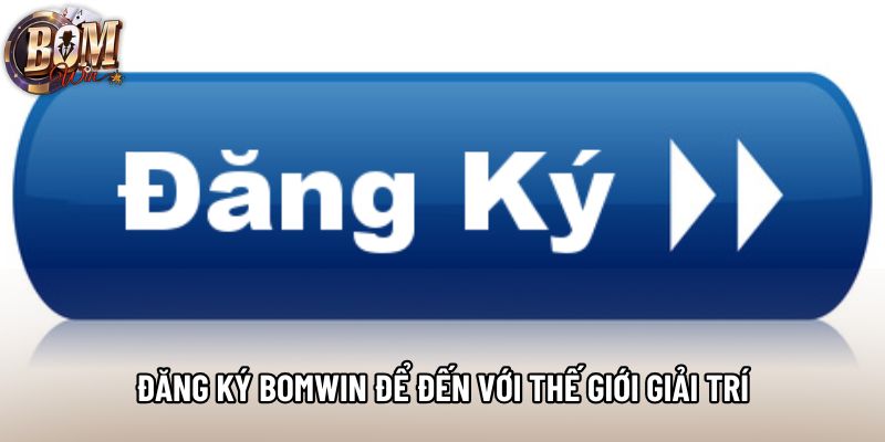 Đăng ký Bomwin để đến với thế giới giải trí Đăng ký Bomwin để đến với thế giới giải trí