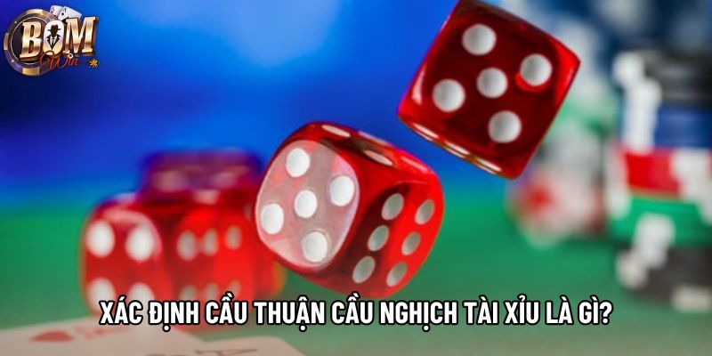 Xác định cầu thuận cầu nghịch tài xỉu là gì? Xác định cầu thuận cầu nghịch tài xỉu là gì?